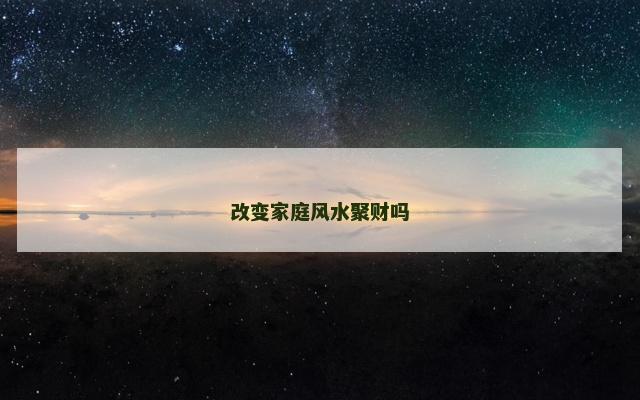 改变家庭风水聚财吗