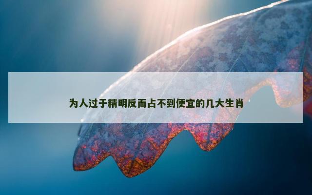 为人过于精明反而占不到便宜的几大生肖