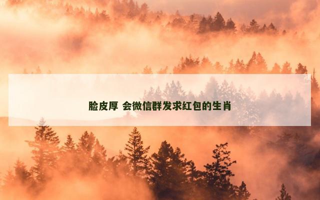 脸皮厚 会微信群发求红包的生肖