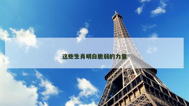 这些生肖明白脆弱的力量