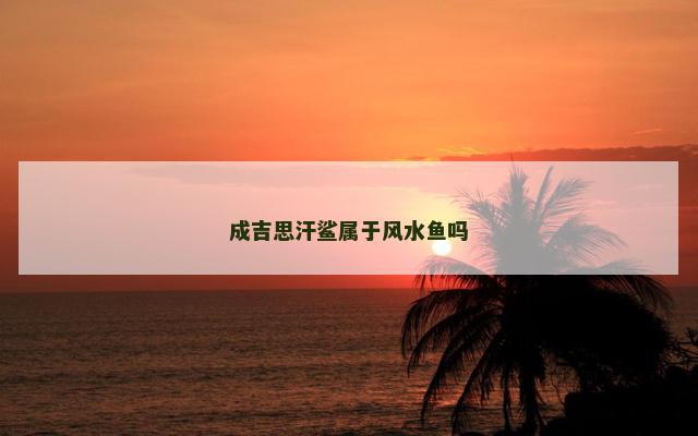 成吉思汗鲨属于风水鱼吗