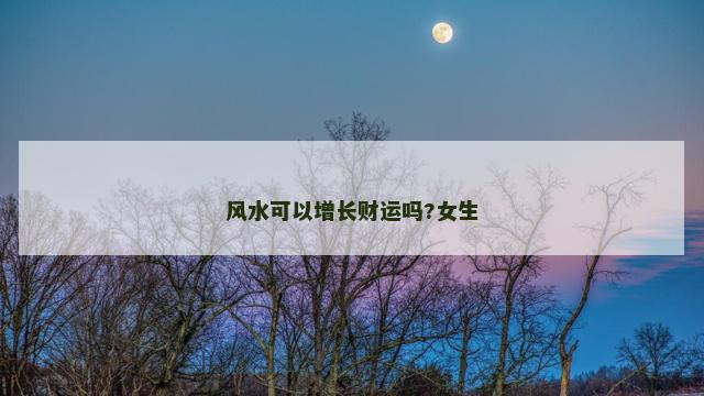 风水可以增长财运吗?女生