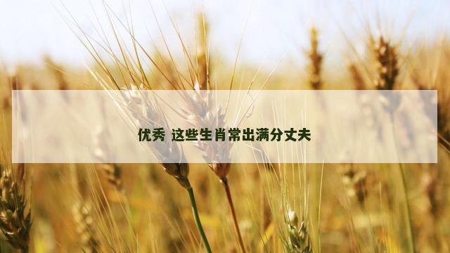 优秀 这些生肖常出满分丈夫
