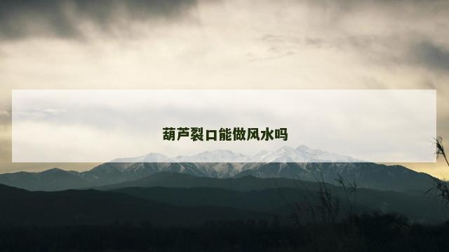 葫芦裂口能做风水吗