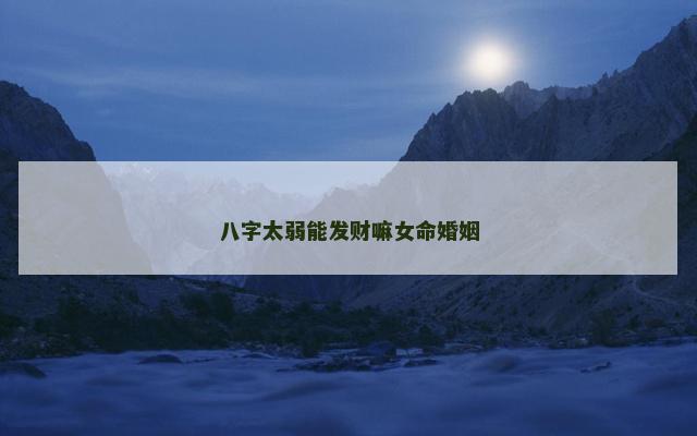 八字太弱能发财嘛女命婚姻