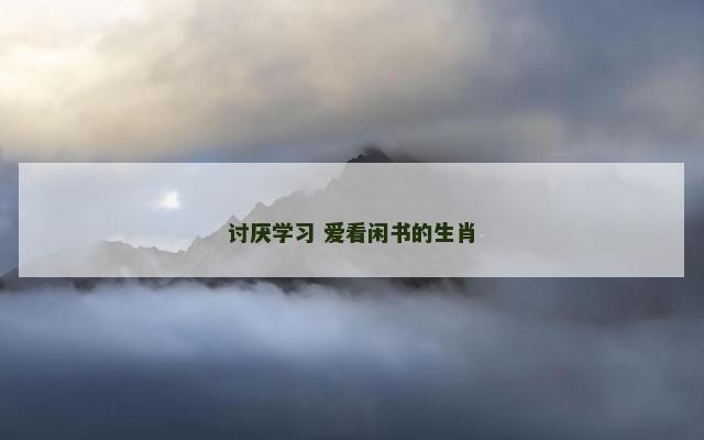 讨厌学习 爱看闲书的生肖