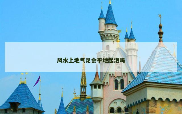 风水上地气足会平地起泡吗