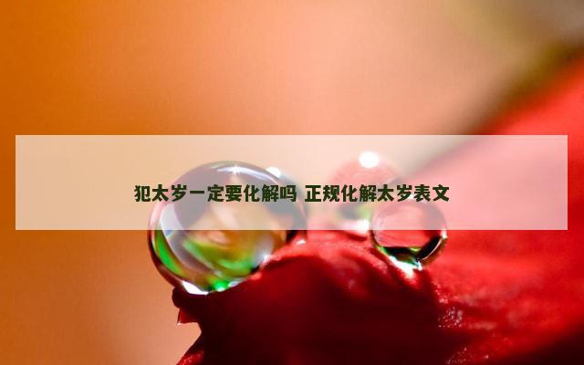 犯太岁一定要化解吗 正规化解太岁表文