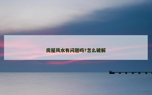 房屋风水有问题吗?怎么破解