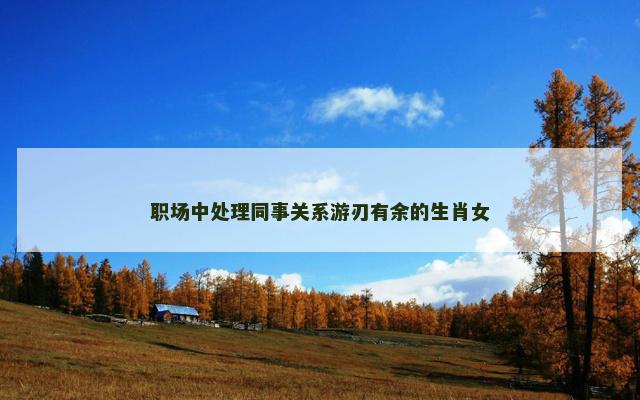 职场中处理同事关系游刃有余的生肖女