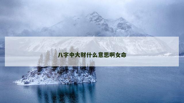 八字中大财什么意思啊女命