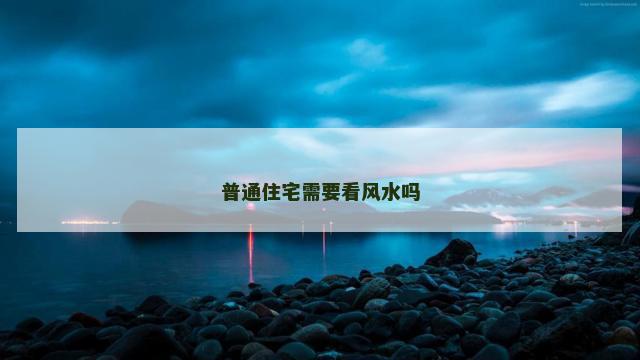 普通住宅需要看风水吗