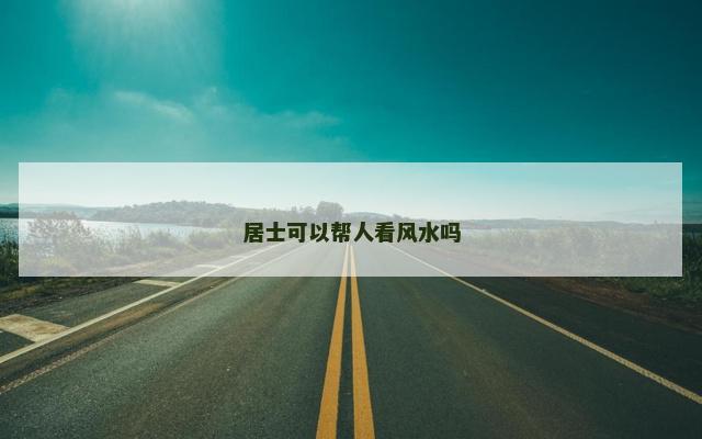 居士可以帮人看风水吗