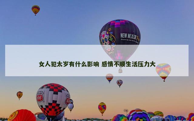 女人犯太岁有什么影响 感情不顺生活压力大