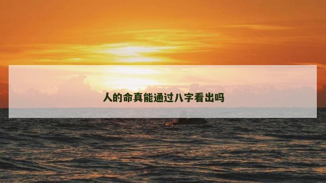 人的命真能通过八字看出吗