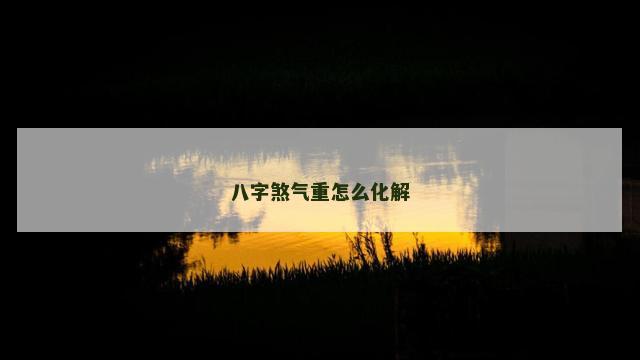 八字煞气重怎么化解