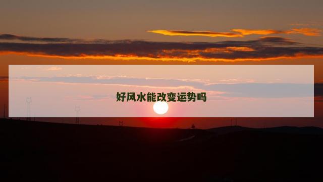 好风水能改变运势吗