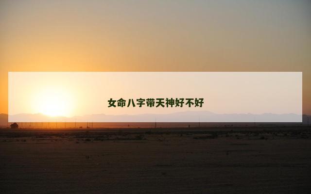 女命八字带天神好不好