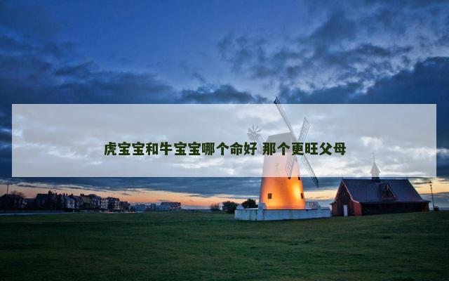 虎宝宝和牛宝宝哪个命好 那个更旺父母