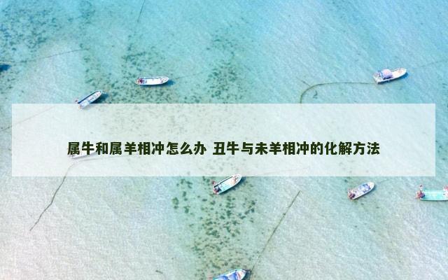 属牛和属羊相冲怎么办 丑牛与未羊相冲的化解方法