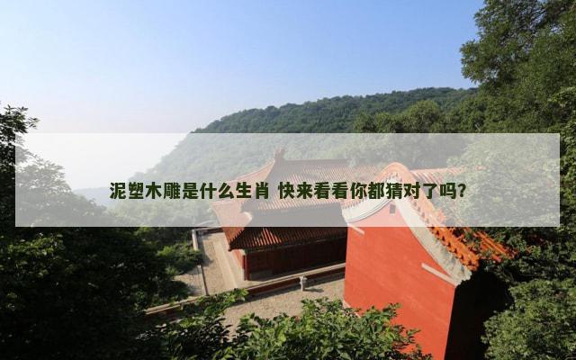 泥塑木雕是什么生肖 快来看看你都猜对了吗？