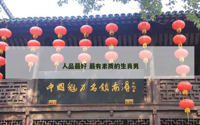 人品最好 最有素质的生肖男