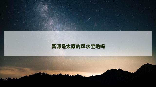晋源是太原的风水宝地吗