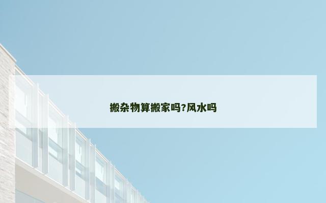 搬杂物算搬家吗?风水吗