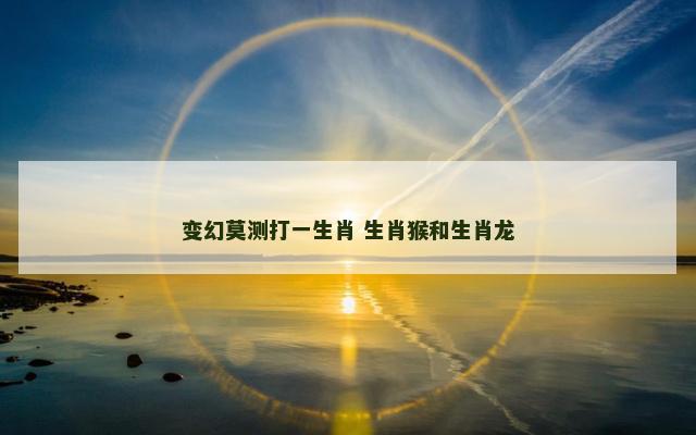 变幻莫测打一生肖 生肖猴和生肖龙