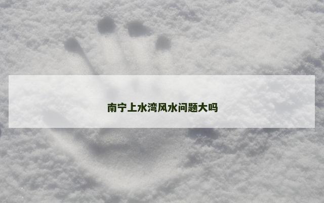 南宁上水湾风水问题大吗