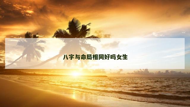 八字与命局相同好吗女生