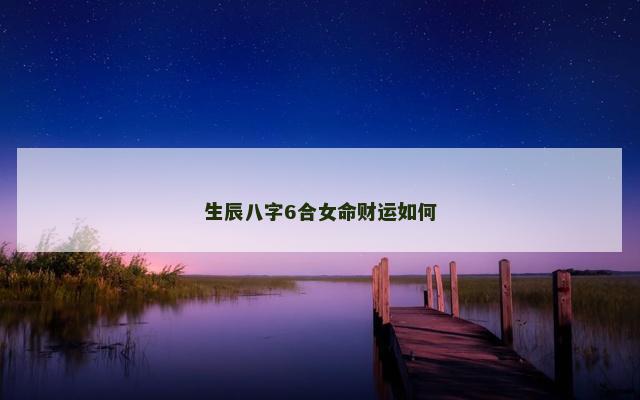 生辰八字6合女命财运如何