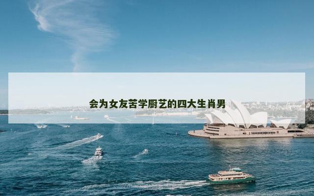 会为女友苦学厨艺的四大生肖男