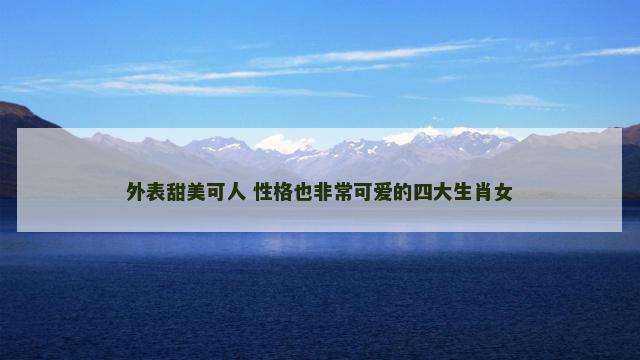 外表甜美可人 性格也非常可爱的四大生肖女