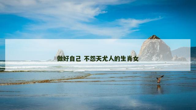 做好自己 不怨天尤人的生肖女