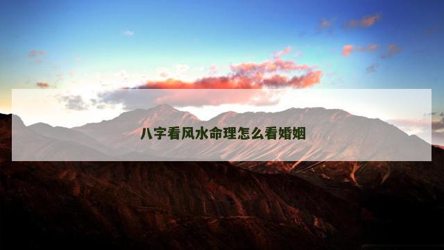 八字看风水命理怎么看婚姻