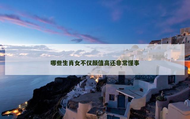 哪些生肖女不仅颜值高还非常懂事