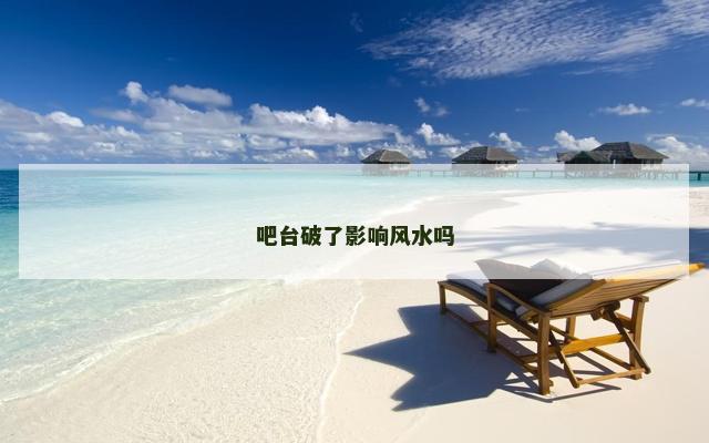 吧台破了影响风水吗