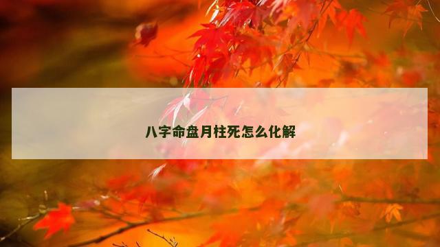 八字命盘月柱死怎么化解