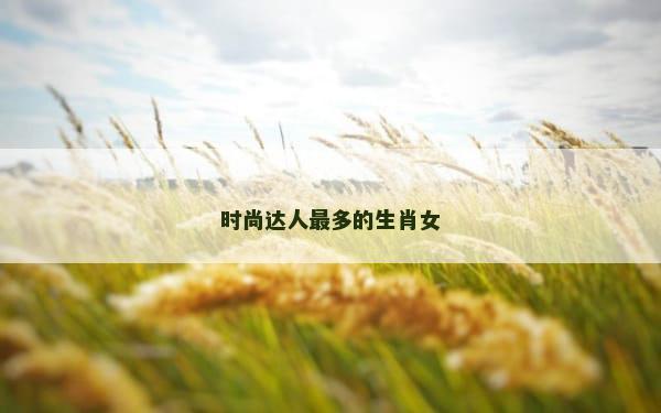 时尚达人最多的生肖女