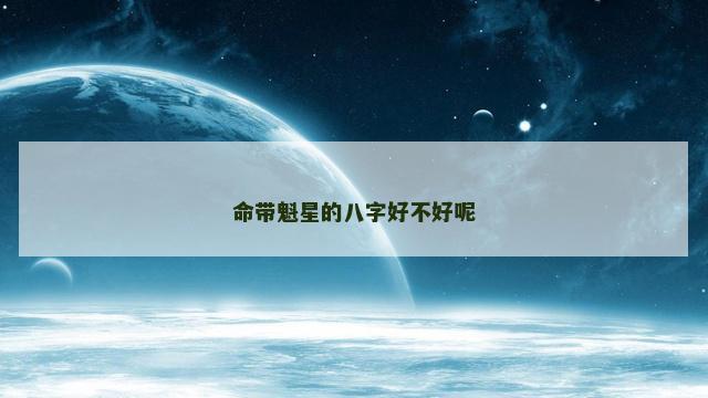 命带魁星的八字好不好呢