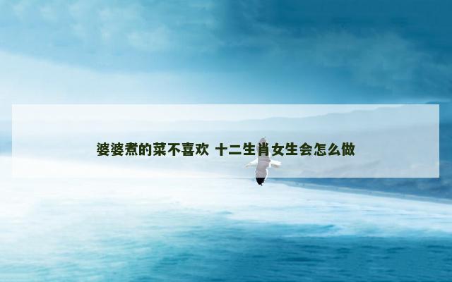 婆婆煮的菜不喜欢 十二生肖女生会怎么做