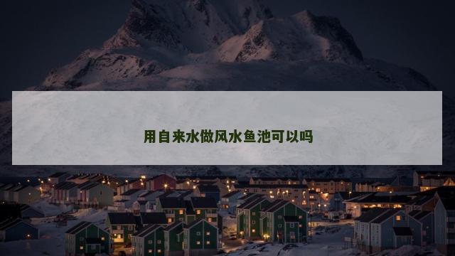 用自来水做风水鱼池可以吗
