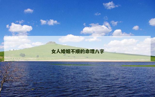 女人婚姻不顺的命理八字