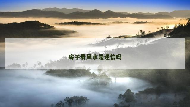 房子看风水是迷信吗