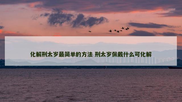 化解刑太岁最简单的方法 刑太岁佩戴什么可化解