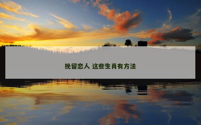 挽留恋人 这些生肖有方法