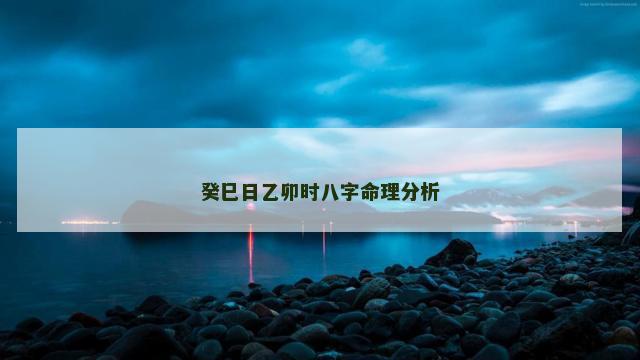 癸巳日乙卯时八字命理分析