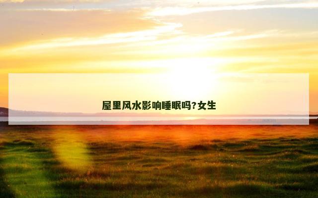 屋里风水影响睡眠吗?女生