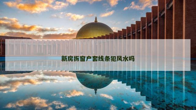 新房拆窗户套线条犯风水吗
